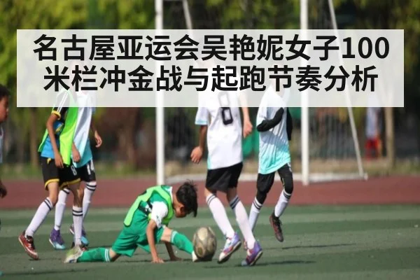 名古屋亚运会吴艳妮女子100米栏冲金战与起跑节奏分析