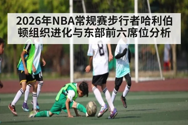 2026年NBA常规赛步行者哈利伯顿组织进化与东部前六席位分析