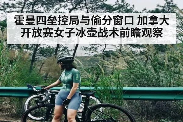 霍曼四垒控局与偷分窗口 加拿大开放赛女子冰壶战术前瞻观察
